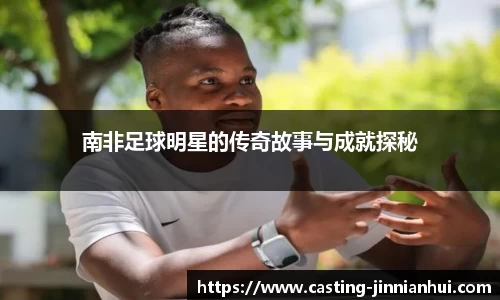 南非足球明星的传奇故事与成就探秘