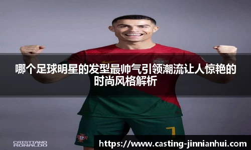 哪个足球明星的发型最帅气引领潮流让人惊艳的时尚风格解析